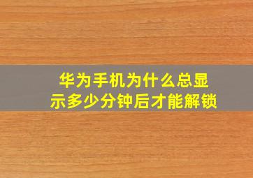 华为手机为什么总显示多少分钟后才能解锁