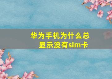 华为手机为什么总显示没有sim卡