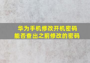 华为手机修改开机密码能否查出之前修改的密码