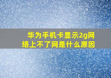 华为手机卡显示2g网络上不了网是什么原因