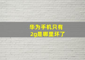 华为手机只有2g是哪里坏了