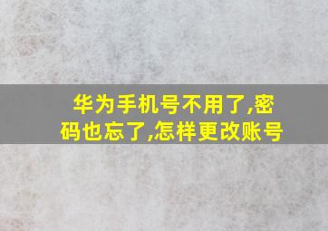 华为手机号不用了,密码也忘了,怎样更改账号