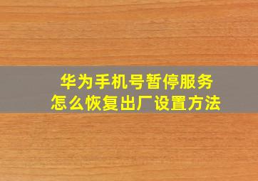 华为手机号暂停服务怎么恢复出厂设置方法