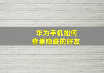 华为手机如何查看隐藏的好友