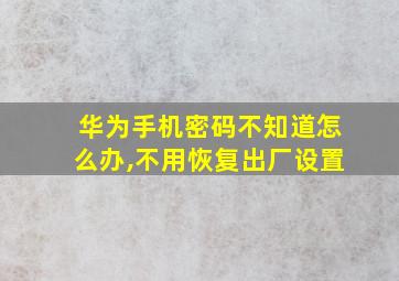 华为手机密码不知道怎么办,不用恢复出厂设置