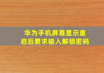 华为手机屏幕显示重启后要求输入解锁密码