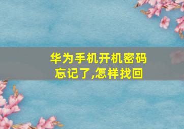 华为手机开机密码忘记了,怎样找回