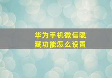 华为手机微信隐藏功能怎么设置