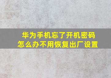 华为手机忘了开机密码怎么办不用恢复出厂设置