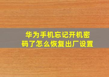 华为手机忘记开机密码了怎么恢复出厂设置