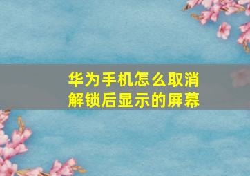 华为手机怎么取消解锁后显示的屏幕