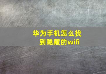 华为手机怎么找到隐藏的wifi