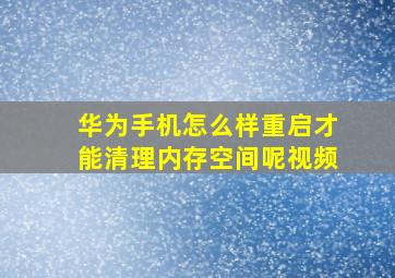 华为手机怎么样重启才能清理内存空间呢视频