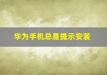 华为手机总是提示安装