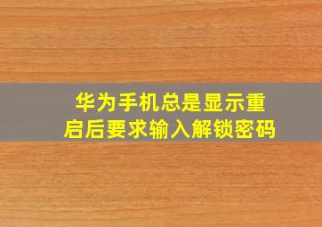 华为手机总是显示重启后要求输入解锁密码