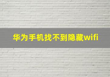 华为手机找不到隐藏wifi