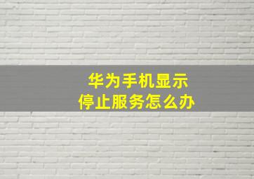 华为手机显示停止服务怎么办