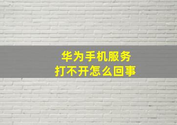 华为手机服务打不开怎么回事