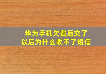 华为手机欠费后交了以后为什么收不了短信