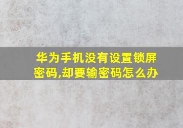 华为手机没有设置锁屏密码,却要输密码怎么办