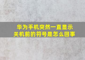 华为手机突然一直显示关机前的符号是怎么回事