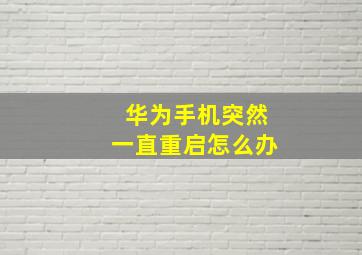 华为手机突然一直重启怎么办