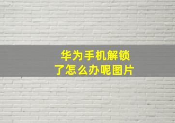 华为手机解锁了怎么办呢图片