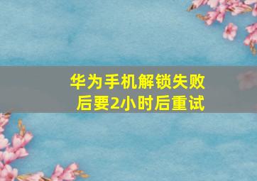 华为手机解锁失败后要2小时后重试