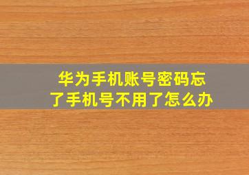 华为手机账号密码忘了手机号不用了怎么办