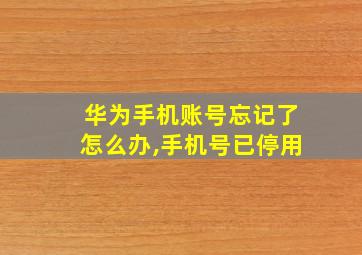 华为手机账号忘记了怎么办,手机号已停用