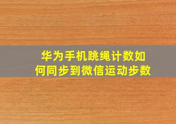 华为手机跳绳计数如何同步到微信运动步数