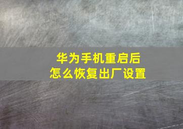 华为手机重启后怎么恢复出厂设置