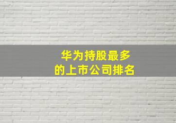 华为持股最多的上市公司排名