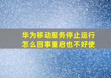 华为移动服务停止运行怎么回事重启也不好使