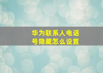 华为联系人电话号隐藏怎么设置