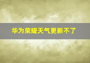 华为荣耀天气更新不了