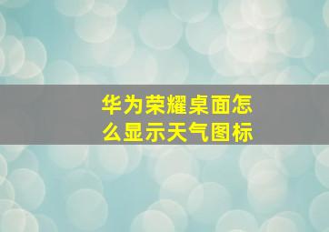 华为荣耀桌面怎么显示天气图标