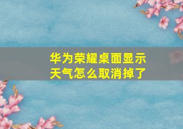 华为荣耀桌面显示天气怎么取消掉了