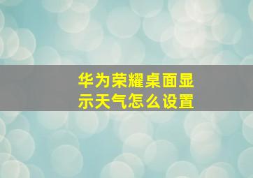 华为荣耀桌面显示天气怎么设置