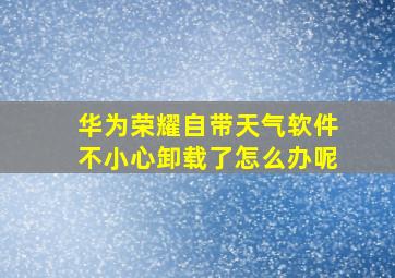 华为荣耀自带天气软件不小心卸载了怎么办呢