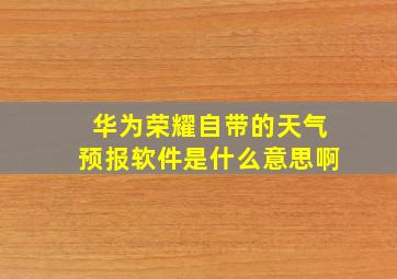 华为荣耀自带的天气预报软件是什么意思啊