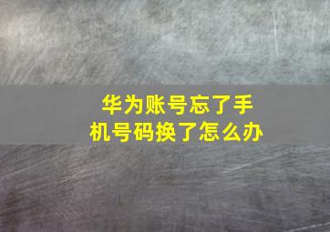 华为账号忘了手机号码换了怎么办