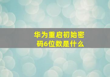 华为重启初始密码6位数是什么