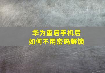 华为重启手机后如何不用密码解锁