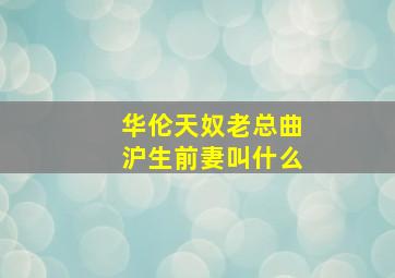 华伦天奴老总曲沪生前妻叫什么