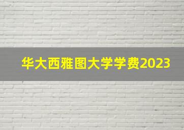 华大西雅图大学学费2023