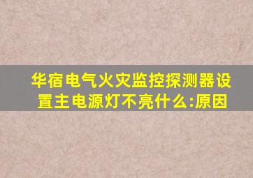 华宿电气火灾监控探测器设置主电源灯不亮什么:原因