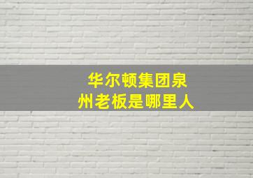 华尔顿集团泉州老板是哪里人