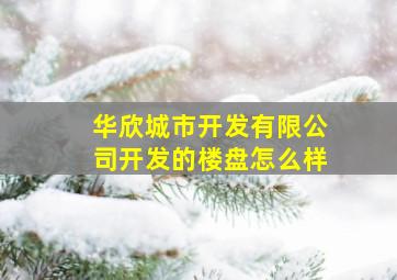 华欣城市开发有限公司开发的楼盘怎么样