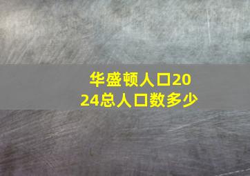 华盛顿人口2024总人口数多少